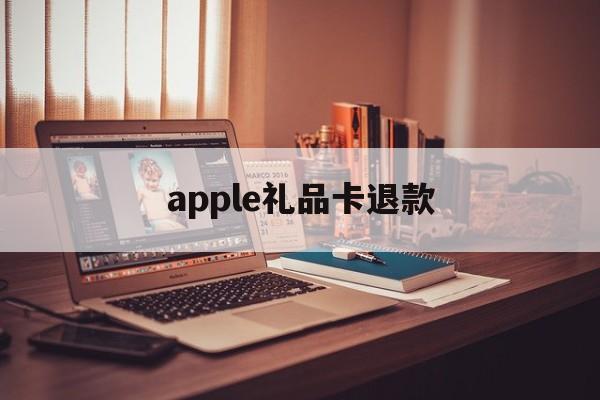 apple礼品卡退款(用苹果礼品卡付款的发生退款)